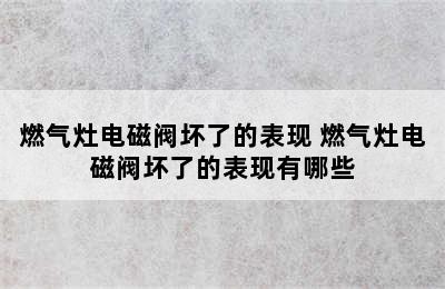 燃气灶电磁阀坏了的表现 燃气灶电磁阀坏了的表现有哪些